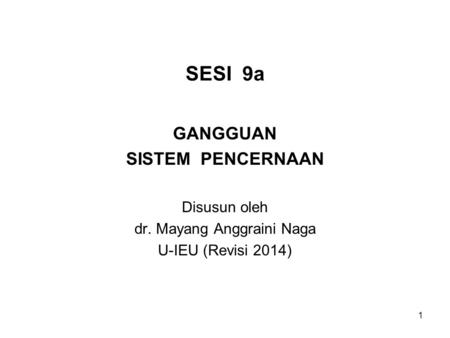 1 SESI 9a GANGGUAN SISTEM PENCERNAAN Disusun oleh dr. Mayang Anggraini Naga U-IEU (Revisi 2014)