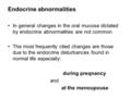Endocrine abnormalities In general changes in the oral mucosa dictated by endocrine abnormalities are not common The most frequently cited changes are.