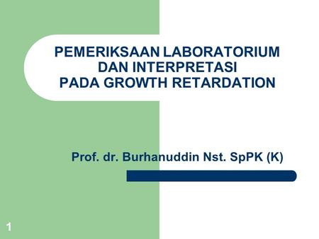 1 PEMERIKSAAN LABORATORIUM DAN INTERPRETASI PADA GROWTH RETARDATION Prof. dr. Burhanuddin Nst. SpPK (K)