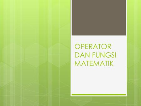OPERATOR DAN FUNGSI MATEMATIK. Operator  Assignment operator Assignment operator (operator pengerjaan) menggunakan simbol titik dua diikuti oleh tanda.