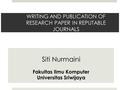WRITING AND PUBLICATION OF RESEARCH PAPER IN REPUTABLE JOURNALS Siti Nurmaini Fakultas Ilmu Komputer Universitas Sriwijaya.
