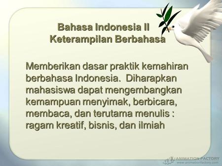 Bahasa Indonesia II Keterampilan Berbahasa Memberikan dasar praktik kemahiran berbahasa Indonesia. Diharapkan mahasiswa dapat mengembangkan kemampuan.