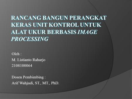 Oleh : M. Listianto Raharjo 2108100064 Dosen Pembimbing : Arif Wahjudi, ST., MT., PhD.