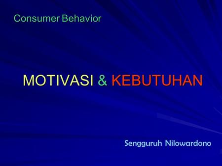 MOTIVASI & KEBUTUHAN Consumer Behavior Sengguruh Nilowardono.