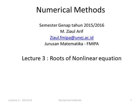 Numerical Methods Semester Genap tahun 2015/2016 M. Ziaul Arif Jurusan Matematika - FMIPA Lecture 3 : Roots of Nonlinear equation.