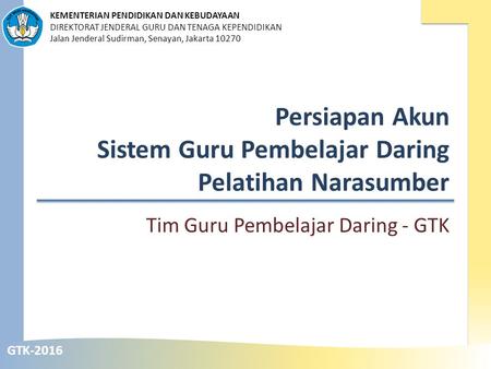 GTK-2016 KEMENTERIAN PENDIDIKAN DAN KEBUDAYAAN DIREKTORAT JENDERAL GURU DAN TENAGA KEPENDIDIKAN Jalan Jenderal Sudirman, Senayan, Jakarta 10270 Persiapan.