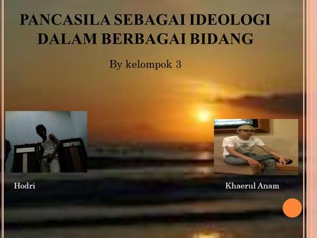 PANCASILA SEBAGAI IDEOLOGI DALAM BERBAGAI BIDANG By kelompok 3 HodriKhaerul Anam.