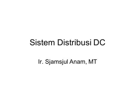 Sistem Distribusi DC Ir. Sjamsjul Anam, MT. Hal-hal yang kurang menguntungkan Untuk kapasitas besar memerlukan pembangkit yang besar → rugi-rugi besar.