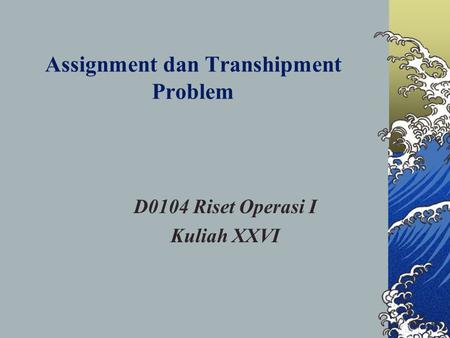Assignment dan Transhipment Problem D0104 Riset Operasi I Kuliah XXVI.