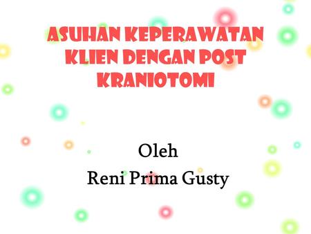 Asuhan Keperawatan klien dengan post KRANIOTOMI Oleh Reni Prima Gusty.