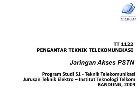 Jaringan Akses PSTN TT 1122 PENGANTAR TEKNIK TELEKOMUNIKASI Program Studi S1 - Teknik Telekomunikasi Jurusan Teknik Elektro – Institut Teknologi Telkom.
