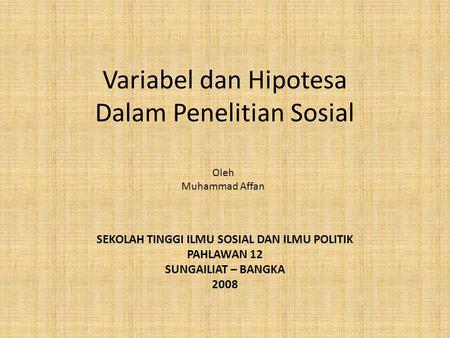Variabel dan Hipotesa Dalam Penelitian Sosial Oleh Muhammad Affan SEKOLAH TINGGI ILMU SOSIAL DAN ILMU POLITIK PAHLAWAN 12 SUNGAILIAT – BANGKA 2008.