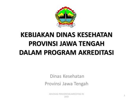 KEBIJAKAN DINAS KESEHATAN PROVINSI JAWA TENGAH DALAM PROGRAM AKREDITASI ADVOKASI PERCEPATAN AKREDITASI RS 2015 1 Dinas Kesehatan Provinsi Jawa Tengah.