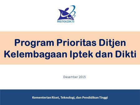 Program Prioritas Ditjen Kelembagaan Iptek dan Dikti Kementerian Riset, Teknologi, dan Pendidikan Tinggi Desember 2015.