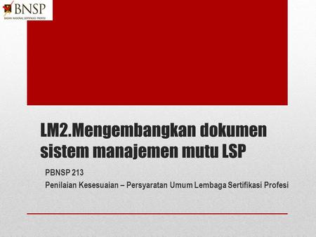 LM2.Mengembangkan dokumen sistem manajemen mutu LSP PBNSP 213 Penilaian Kesesuaian – Persyaratan Umum Lembaga Sertifikasi Profesi.