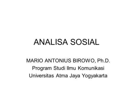 ANALISA SOSIAL MARIO ANTONIUS BIROWO, Ph.D. Program Studi Ilmu Komunikasi Universitas Atma Jaya Yogyakarta.