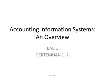 Accounting Information Systems: An Overview BAB 1 PERTEMUAN 1 -2 SIA-UMBY.