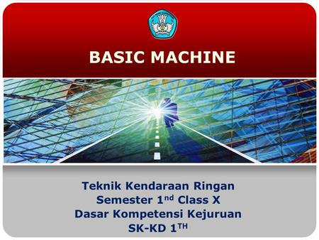BASIC MACHINE Teknik Kendaraan Ringan Semester 1 nd Class X Dasar Kompetensi Kejuruan SK-KD 1 TH.