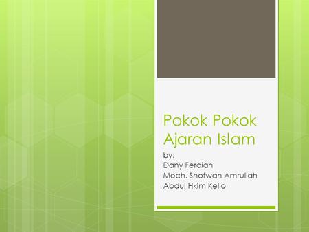 Pokok Pokok Ajaran Islam by: Dany Ferdian Moch. Shofwan Amrullah Abdul Hkim Kello.