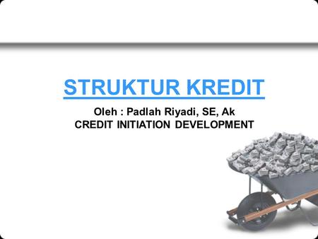 STRUKTUR KREDIT Oleh : Padlah Riyadi, SE, Ak CREDIT INITIATION DEVELOPMENT.