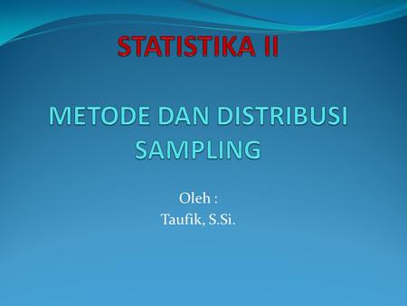 Oleh : Taufik, S.Si.. OUTLINE STATISTIKA II METODE DAN DISTRIBUSI SAMPLING Teori Pendugaan Statistik Pengujian Hipotesis Secara Statistik Analisis Regresi.