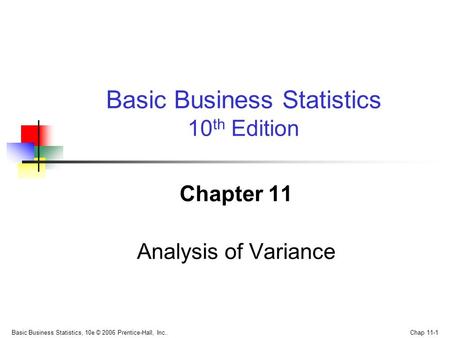 Basic Business Statistics, 10e © 2006 Prentice-Hall, Inc.. Chap 11-1 Chapter 11 Analysis of Variance Basic Business Statistics 10 th Edition.