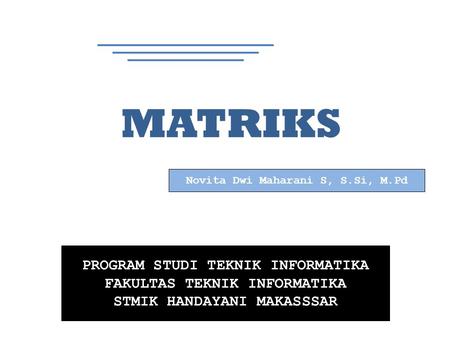 PROGRAM STUDI TEKNIK INFORMATIKA FAKULTAS TEKNIK INFORMATIKA STMIK HANDAYANI MAKASSSAR MATRIKS Novita Dwi Maharani S, S.Si, M.Pd.