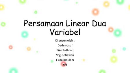 Persamaan Linear Dua Variabel Di susun oleh : Dede yusuf Fikri fadhilah Yogi setiawan Firda maulani rifa.