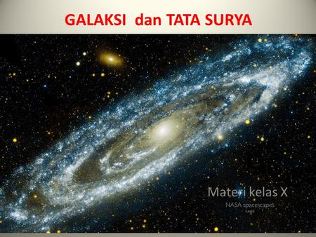 GALAKSI dan TATA SURYA Materi kelas X. Galaksi dan Tata Surya galaksi Tata Surya KD: Mendeskripsikan tata surya dan jagad raya. Tujuan : Melalui proses.