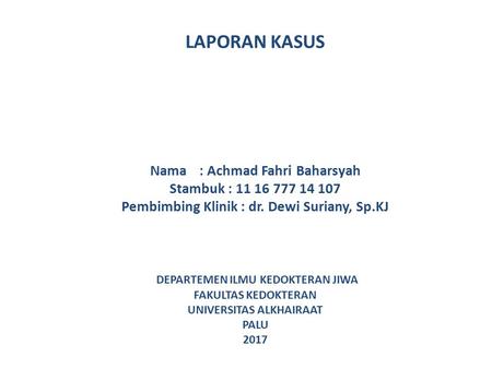 LAPORAN KASUS Nama: Achmad Fahri Baharsyah Stambuk : Pembimbing Klinik : dr. Dewi Suriany, Sp.KJ DEPARTEMEN ILMU KEDOKTERAN JIWA FAKULTAS.