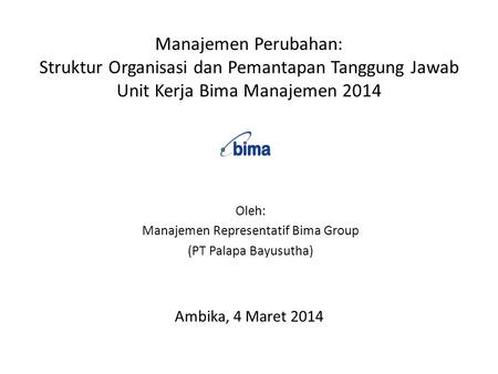 Manajemen Perubahan: Struktur Organisasi dan Pemantapan Tanggung Jawab Unit Kerja Bima Manajemen 2014 Ambika, 4 Maret 2014 Oleh: Manajemen Representatif.
