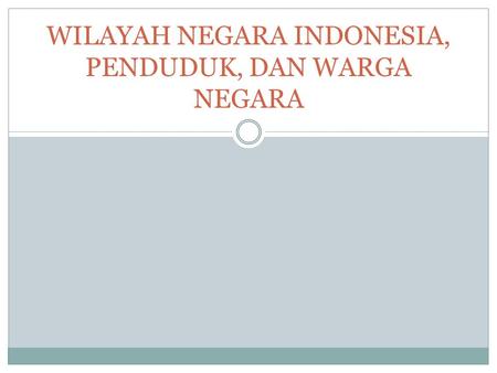 WILAYAH NEGARA INDONESIA, PENDUDUK, DAN WARGA NEGARA.