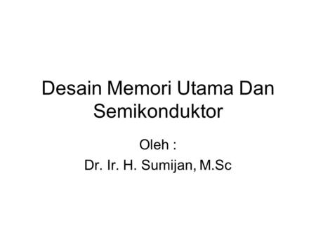 Desain Memori Utama Dan Semikonduktor Oleh : Dr. Ir. H. Sumijan, M.Sc.