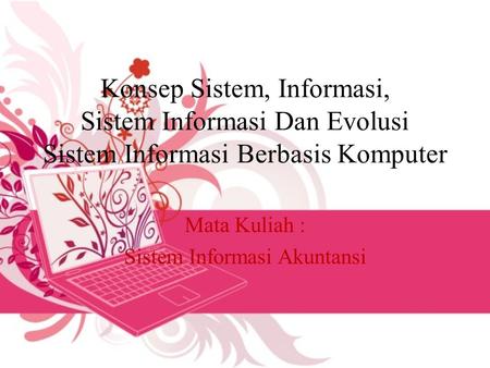 Konsep Sistem, Informasi, Sistem Informasi Dan Evolusi Sistem Informasi Berbasis Komputer Mata Kuliah : Sistem Informasi Akuntansi.