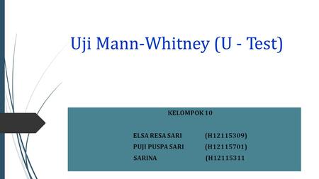 Uji Mann-Whitney (U - Test) KELOMPOK 10 ELSA RESA SARI(H ) PUJI PUSPA SARI(H ) SARINA(H )