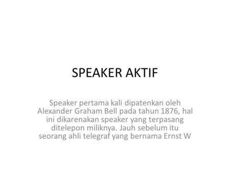 SPEAKER AKTIF Speaker pertama kali dipatenkan oleh Alexander Graham Bell pada tahun 1876, hal ini dikarenakan speaker yang terpasang ditelepon miliknya.
