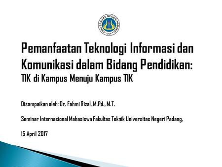 Pemanfaatan Teknologi Informasi dan Komunikasi dalam Bidang Pendidikan: TIK di Kampus Menuju Kampus TIK Disampaikan oleh: Dr. Fahmi Rizal, M.Pd., M.T.