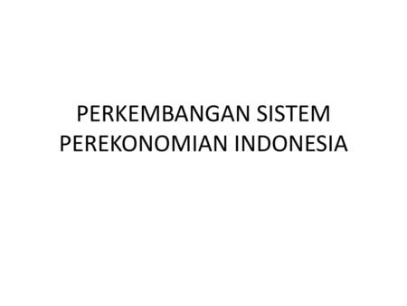 PERKEMBANGAN SISTEM PEREKONOMIAN INDONESIA