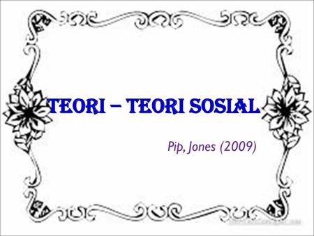 Teori – Teori Sosial Pip, Jones (2009).