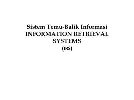 Sistem Temu-Balik Informasi INFORMATION RETRIEVAL SYSTEMS (IRS)