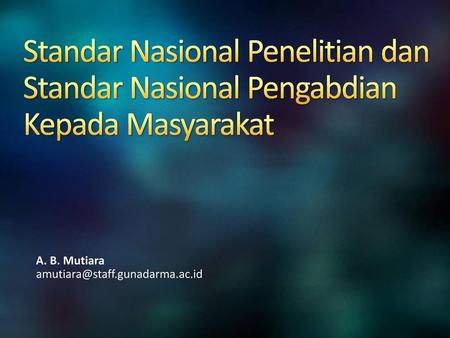 A. B. Mutiara amutiara@staff.gunadarma.ac.id 9/26/2017 7:31 PM Standar Nasional Penelitian dan Standar Nasional Pengabdian Kepada Masyarakat A. B. Mutiara.