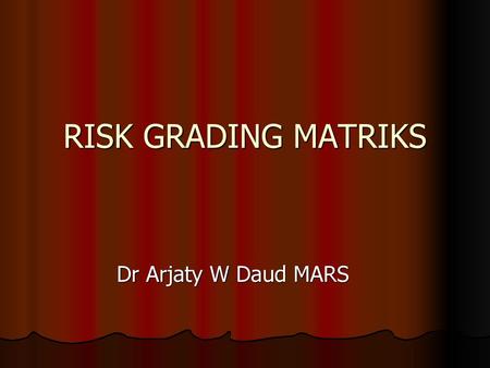 RISK GRADING MATRIKS Dr Arjaty W Daud MARS.