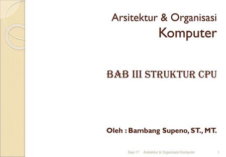 Arsitektur & Organisasi Komputer BAB IIi STRUKTUR CPU Oleh : Bambang Supeno, ST., MT. Sep-17 Arsitektur & Organisasi Komputer.