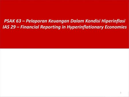 PSAK 63 – Pelaporan Keuangan Dalam Kondisi Hiperinflasi IAS 29 – Financial Reporting in Hyperinflationary Economies.