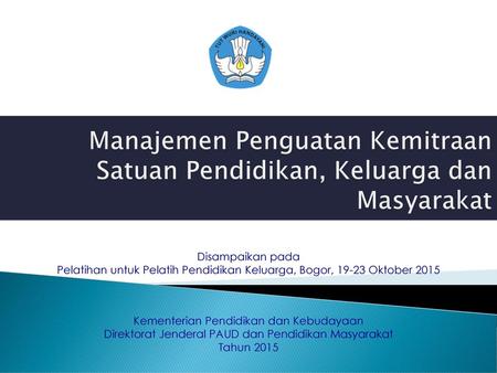 Manajemen Penguatan Kemitraan Satuan Pendidikan, Keluarga dan Masyarakat Disampaikan pada Pelatihan untuk Pelatih Pendidikan Keluarga, Bogor, 19-23 Oktober.