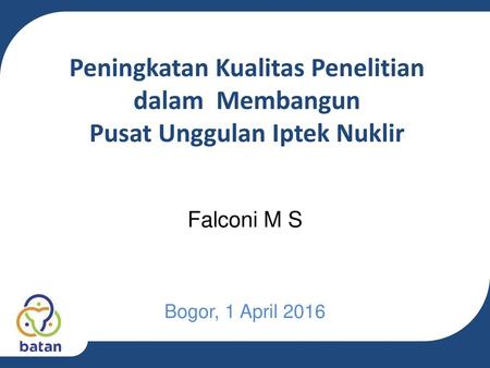 Peningkatan Kualitas Penelitian dalam Membangun Pusat Unggulan Iptek Nuklir Falconi M S Bogor, 1 April 2016.