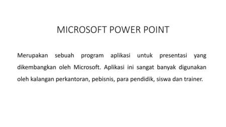 MICROSOFT POWER POINT Merupakan sebuah program aplikasi untuk presentasi yang dikembangkan oleh Microsoft. Aplikasi ini sangat banyak digunakan oleh.