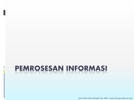 Pemrosesan Informasi Dwi Indah Utami Ningsih, SE., MM - universitas gunadarma 2017.