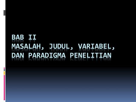 BAB II MASALAH, JUDUL, VARIABEL, DAN PARADIGMA PENELITIAN