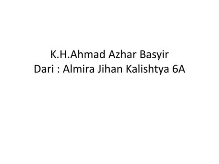 K.H.Ahmad Azhar Basyir Dari : Almira Jihan Kalishtya 6A